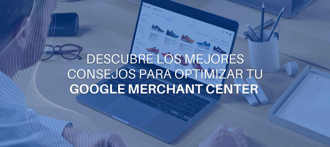 descubre-los-mejores-consejos-para-optimizar-tu-google-merchant-center Descubre los mejores consejos para optimizar tu Google Merchant Center